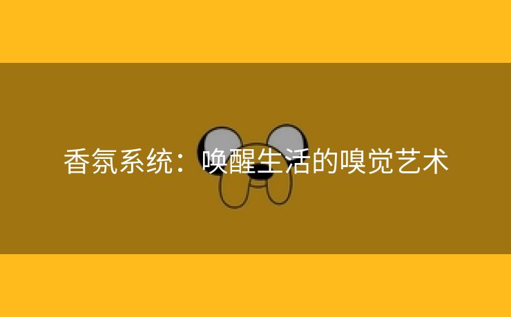 香氛系统：唤醒生活的嗅觉艺术
