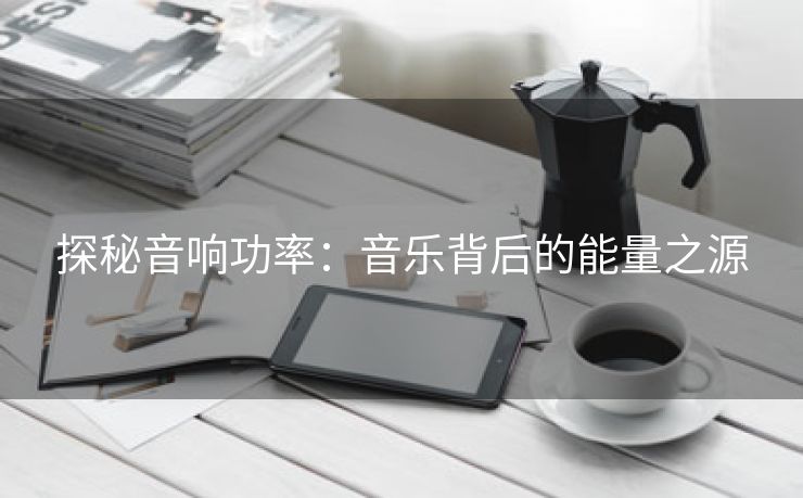 探秘音响功率：音乐背后的能量之源