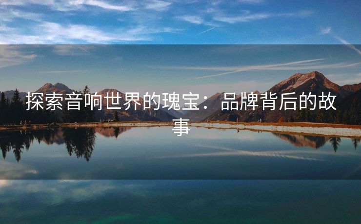 探索音响世界的瑰宝：品牌背后的故事