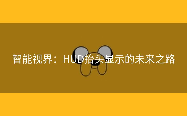 智能视界：HUD抬头显示的未来之路