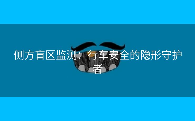 侧方盲区监测：行车安全的隐形守护者