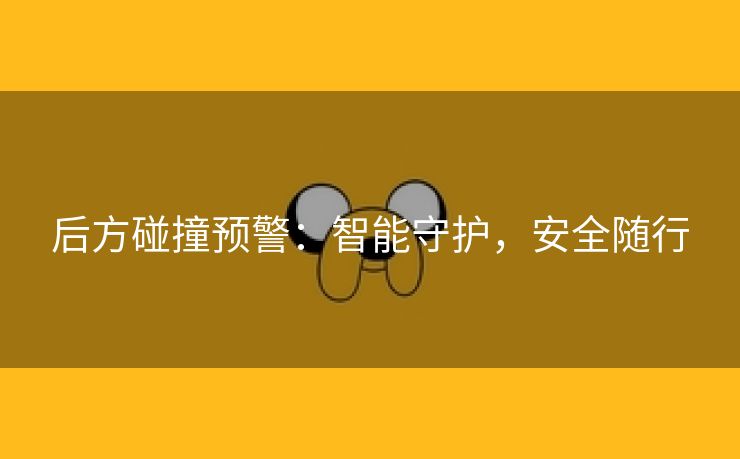 后方碰撞预警：智能守护，安全随行