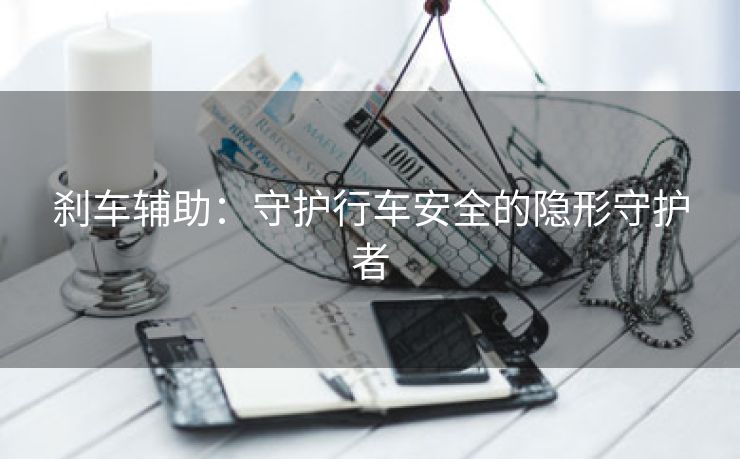 刹车辅助：守护行车安全的隐形守护者
