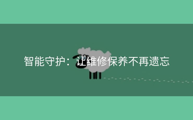 智能守护：让维修保养不再遗忘