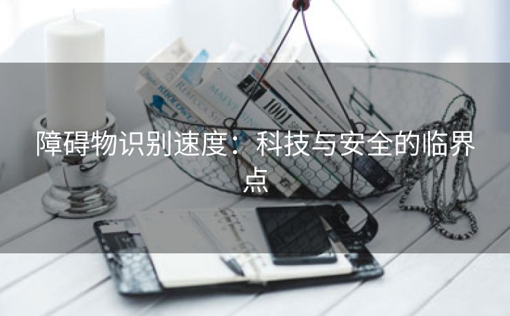 障碍物识别速度：科技与安全的临界点