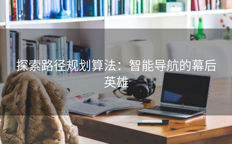 探索路径规划算法：智能导航的幕后英雄