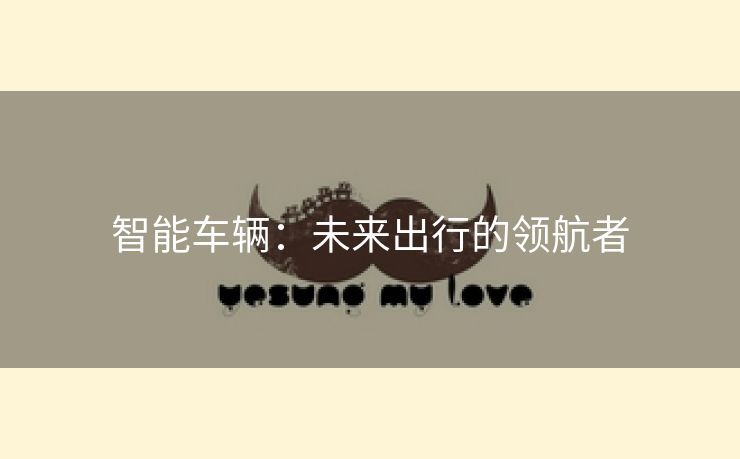 智能车辆：未来出行的领航者