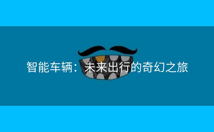 智能车辆：未来出行的奇幻之旅