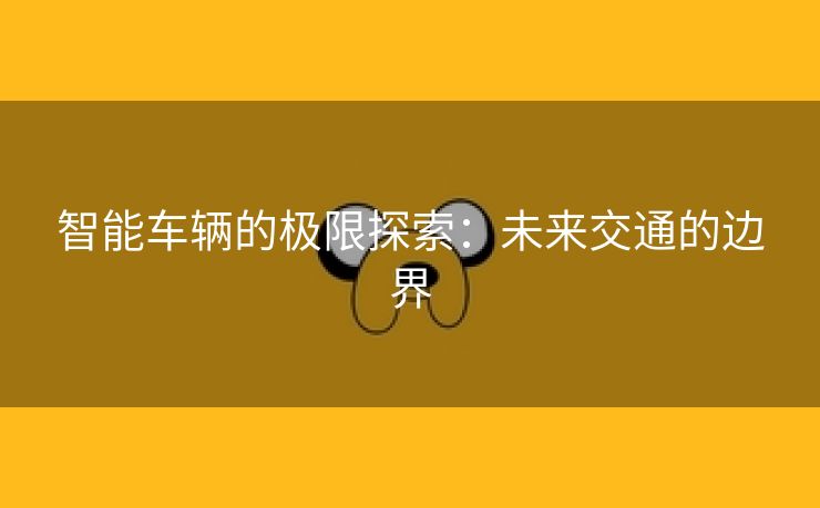 智能车辆的极限探索：未来交通的边界