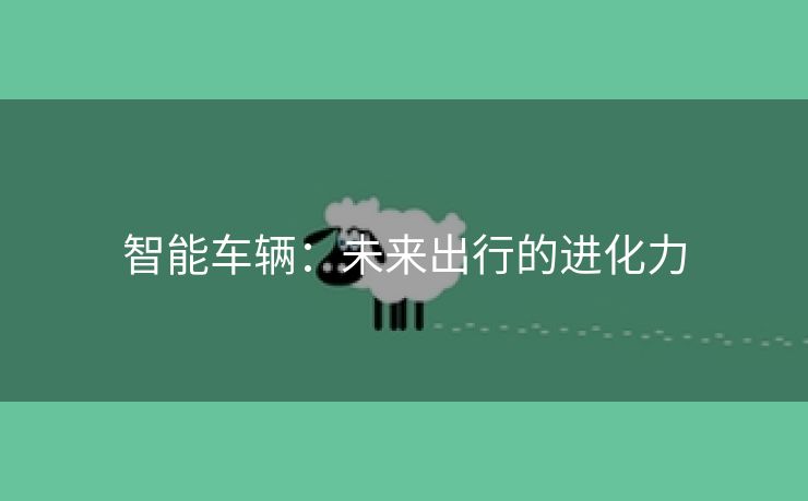 智能车辆：未来出行的进化力