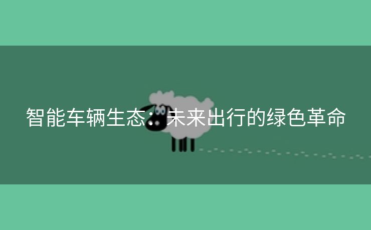 智能车辆生态：未来出行的绿色革命