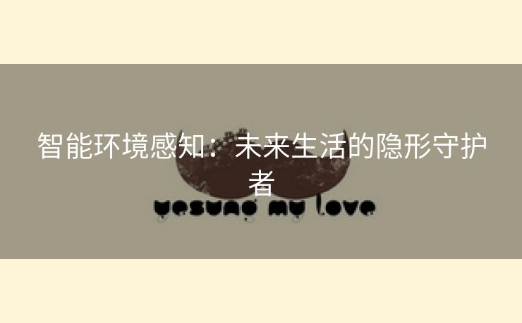 智能环境感知：未来生活的隐形守护者