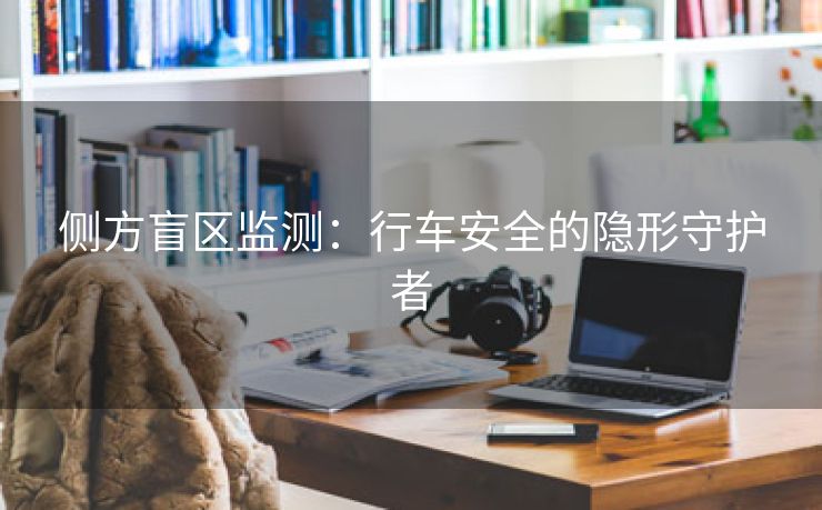 侧方盲区监测：行车安全的隐形守护者