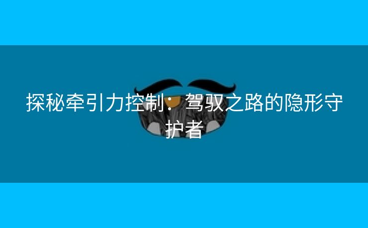 探秘牵引力控制：驾驭之路的隐形守护者