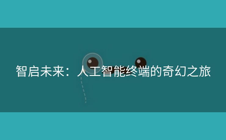 智启未来：人工智能终端的奇幻之旅
