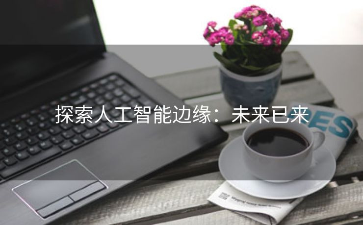 探索人工智能边缘：未来已来