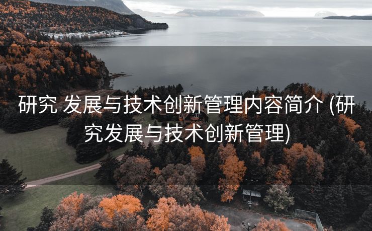研究 发展与技术创新管理内容简介 (研究发展与技术创新管理)