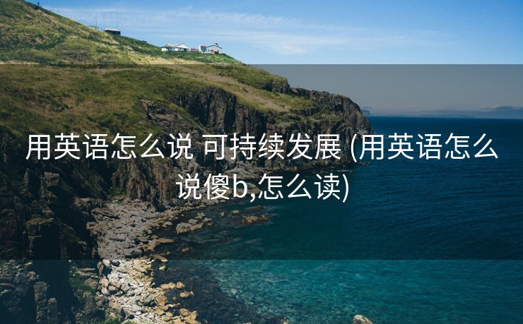 用英语怎么说 可持续发展 (用英语怎么说傻b,怎么读)