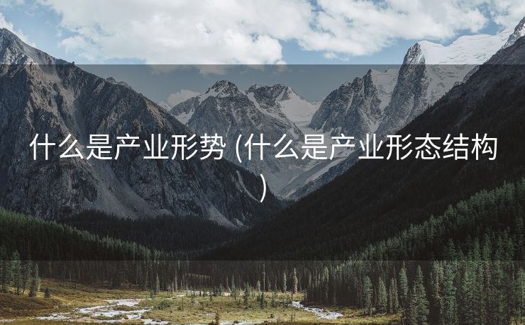 什么是产业形势 (什么是产业形态结构)