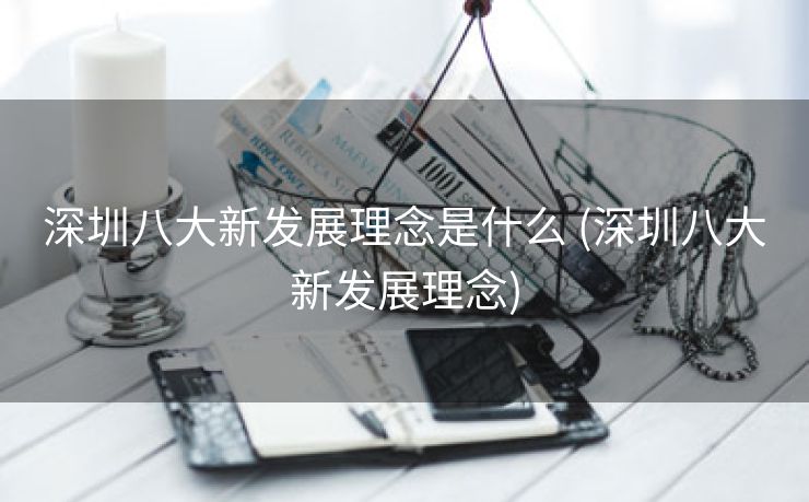 深圳八大新发展理念是什么 (深圳八大新发展理念)