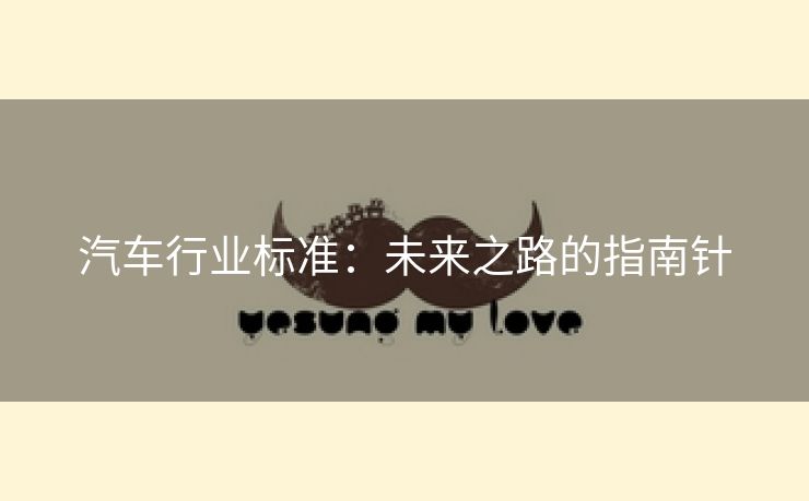 汽车行业标准：未来之路的指南针