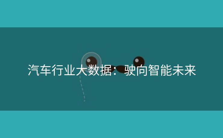 汽车行业大数据：驶向智能未来