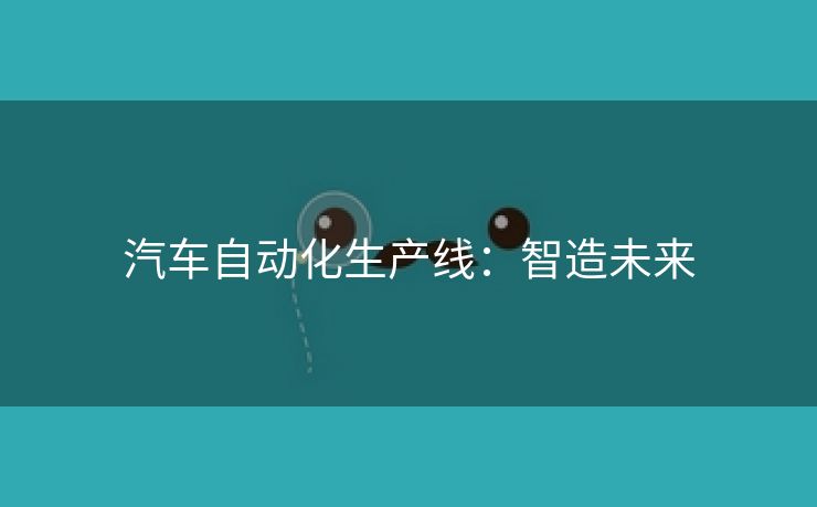 汽车自动化生产线：智造未来