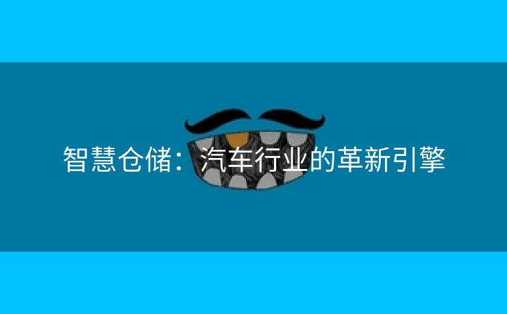 智慧仓储：汽车行业的革新引擎