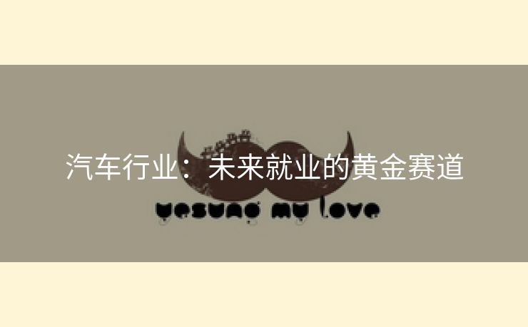 汽车行业：未来就业的黄金赛道