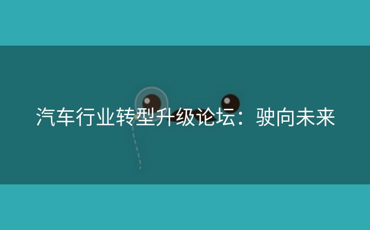 汽车行业转型升级论坛：驶向未来