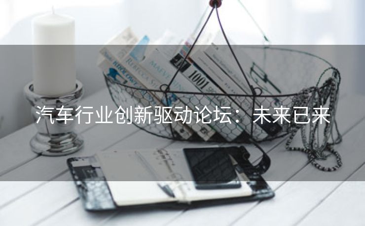 汽车行业创新驱动论坛：未来已来