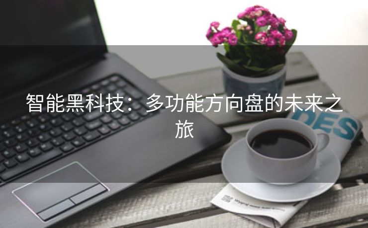 智能黑科技：多功能方向盘的未来之旅
