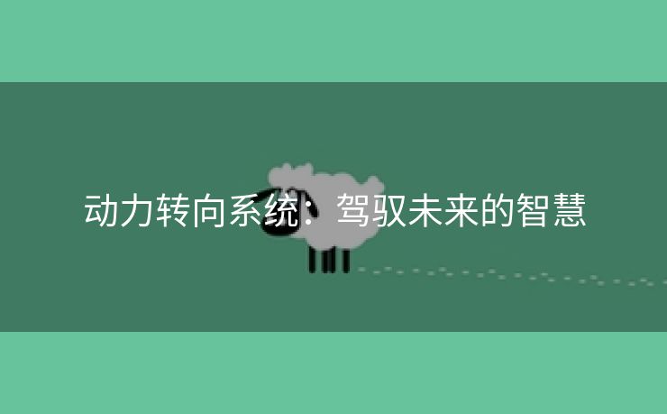 动力转向系统：驾驭未来的智慧