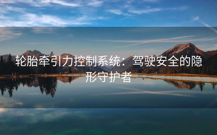 轮胎牵引力控制系统：驾驶安全的隐形守护者