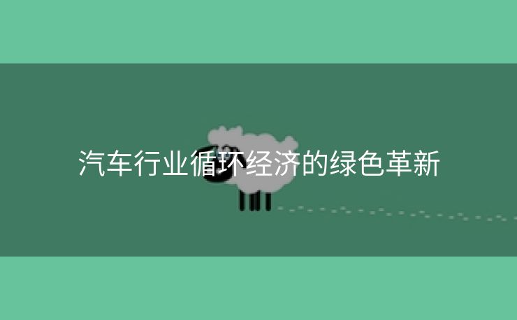 汽车行业循环经济的绿色革新