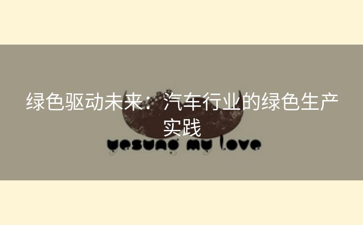 绿色驱动未来：汽车行业的绿色生产实践