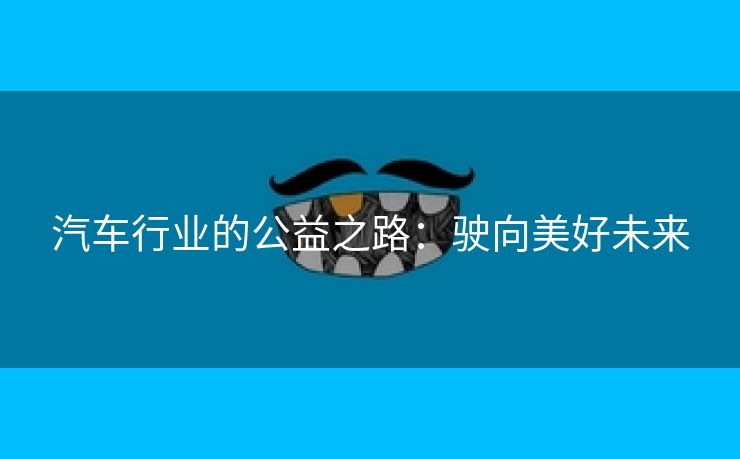 汽车行业的公益之路：驶向美好未来