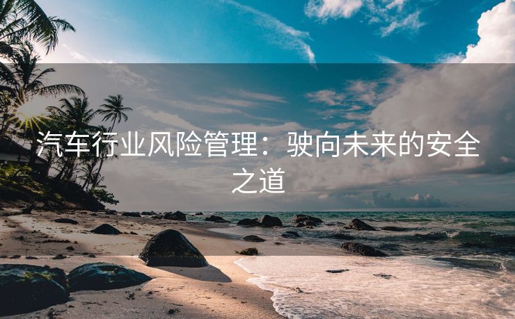 汽车行业风险管理：驶向未来的安全之道