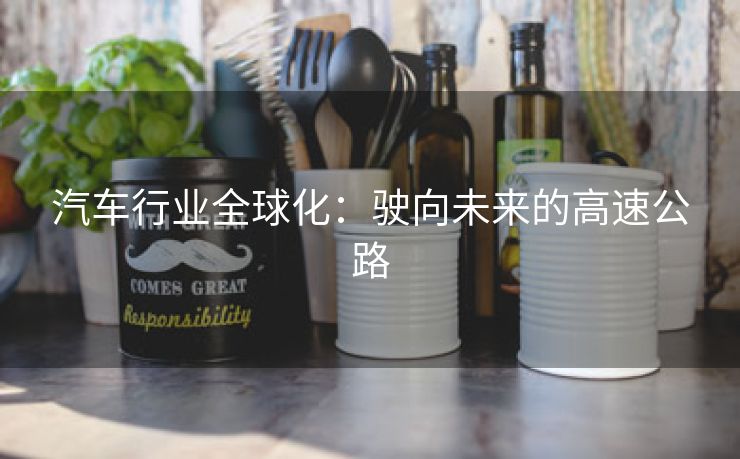 汽车行业全球化：驶向未来的高速公路