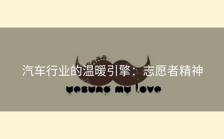 汽车行业的温暖引擎：志愿者精神