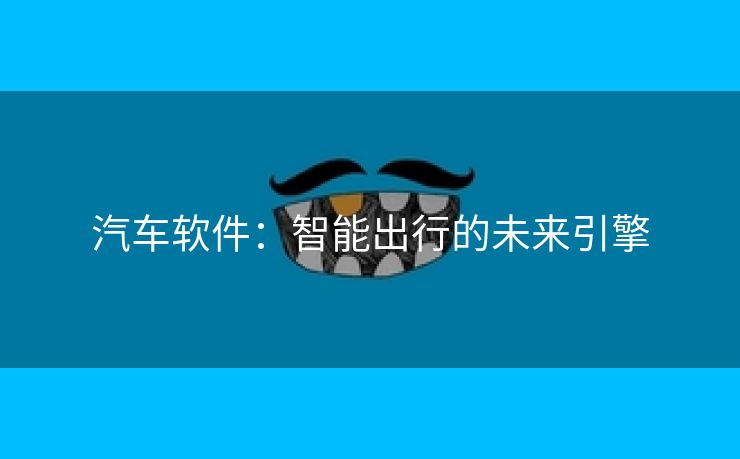 汽车软件：智能出行的未来引擎