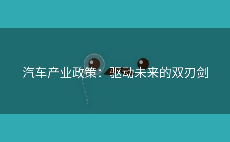 汽车产业政策：驱动未来的双刃剑