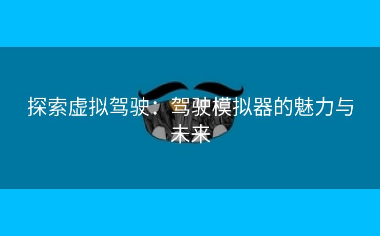 探索虚拟驾驶：驾驶模拟器的魅力与未来