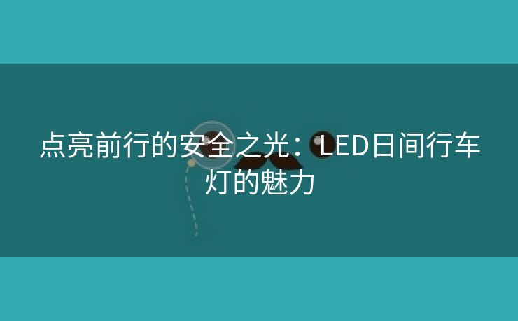 点亮前行的安全之光：LED日间行车灯的魅力