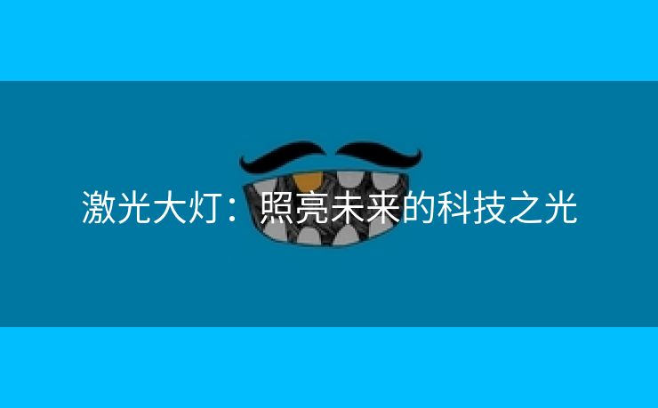 激光大灯：照亮未来的科技之光