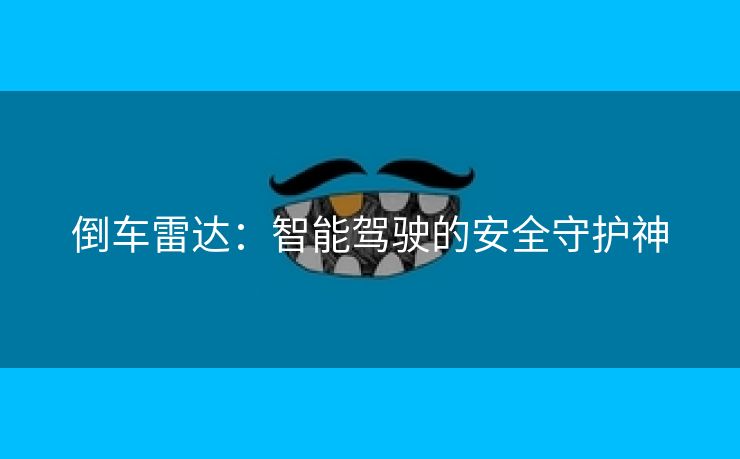 倒车雷达：智能驾驶的安全守护神