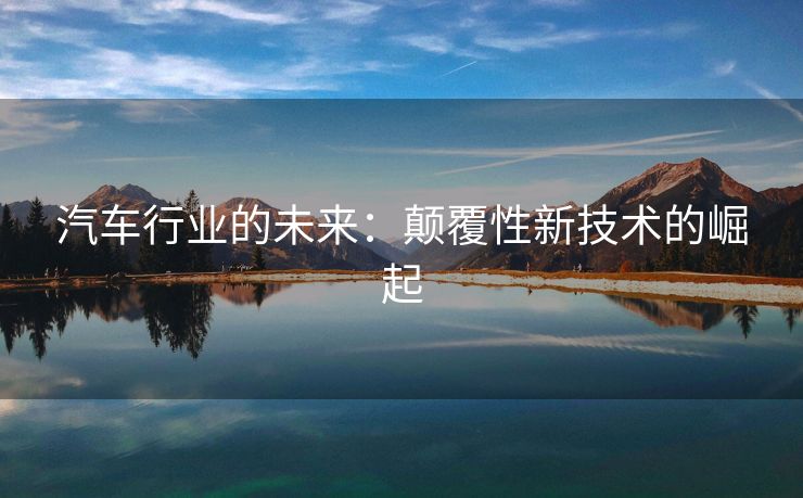 汽车行业的未来：颠覆性新技术的崛起