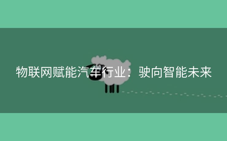 物联网赋能汽车行业：驶向智能未来