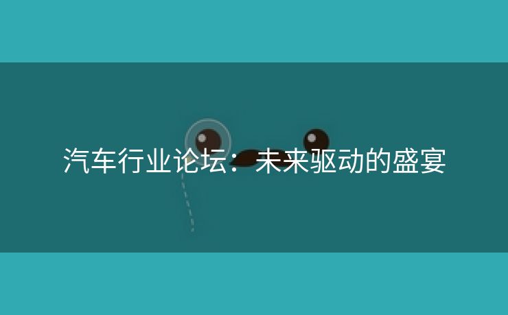 汽车行业论坛：未来驱动的盛宴