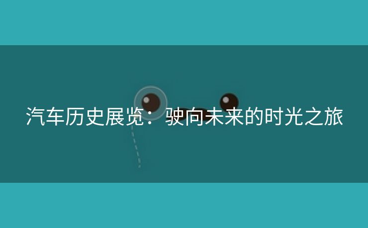 汽车历史展览：驶向未来的时光之旅